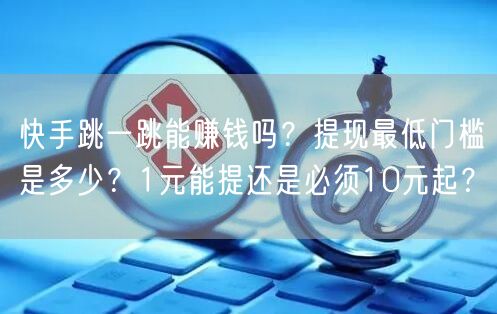 快手跳一跳能赚钱吗？提现最低门槛是多少？1元能提还是必须10元起？