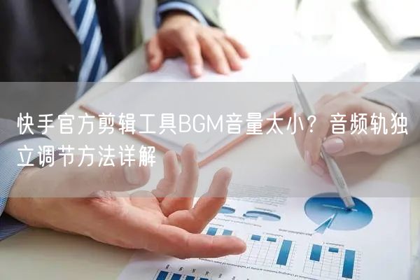 快手官方剪辑工具BGM音量太小？音频轨独立调节方法详解