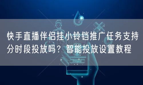 快手直播伴侣挂小铃铛推广任务支持分时段投放吗？智能投放设置教程