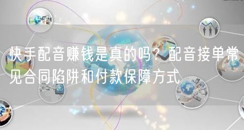 快手配音赚钱是真的吗？配音接单常见合同陷阱和付款保障方式