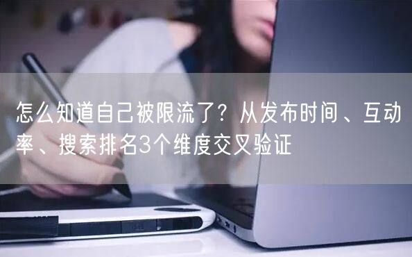 怎么知道自己被限流了？从发布时间、互动率、搜索排名3个维度交叉验证