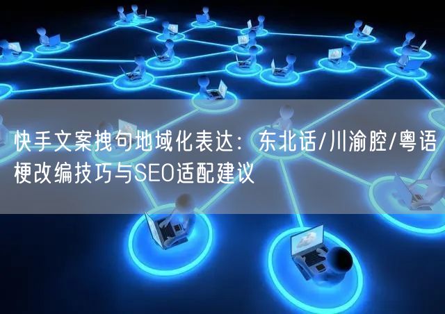 快手文案拽句地域化表达：东北话/川渝腔/粤语梗改编技巧与SEO适配建议