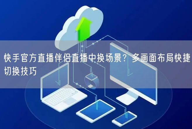 快手官方直播伴侣直播中换场景？多画面布局快捷切换技巧