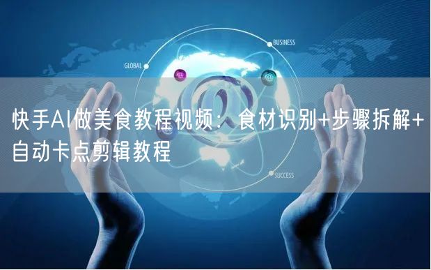 快手AI做美食教程视频：食材识别+步骤拆解+自动卡点剪辑教程
