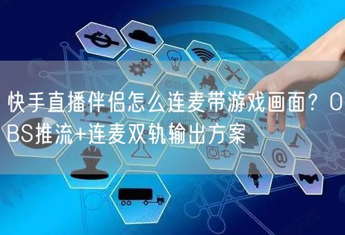 快手直播伴侣怎么连麦带游戏画面？OBS推流+连麦双轨输出方案