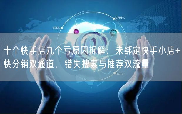 十个快手店九个亏原因拆解：未绑定快手小店+快分销双通道，错失搜索与推荐双流量