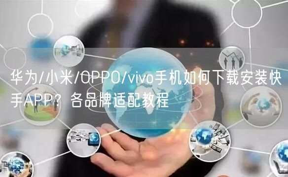 华为/小米/OPPO/vivo手机如何下载安装快手APP？各品牌适配教程