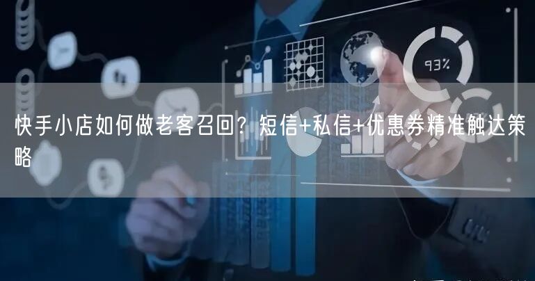 快手小店如何做老客召回？短信+私信+优惠券精准触达策略