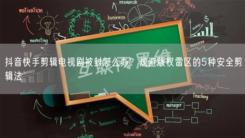 抖音快手剪辑电视剧被封怎么办？规避版权雷区的5种安全剪辑法