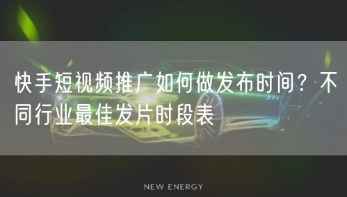 快手短视频推广如何做发布时间？不同行业最佳发片时段表