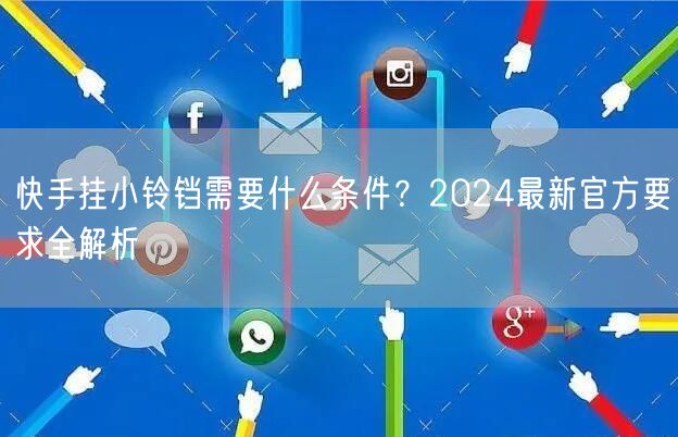 快手挂小铃铛需要什么条件？2024最新官方要求全解析
