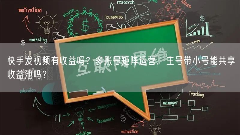 快手发视频有收益吗？多账号矩阵运营，主号带小号能共享收益池吗？