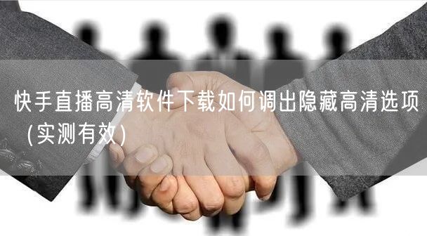 快手直播高清软件下载如何调出隐藏高清选项（实测有效）