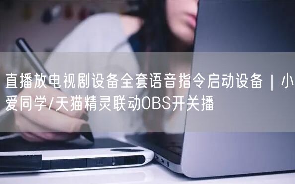 直播放电视剧设备全套语音指令启动设备｜小爱同学/天猫精灵联动OBS开关播