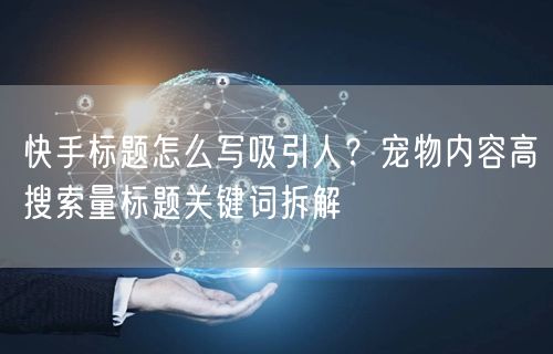 快手标题怎么写吸引人？宠物内容高搜索量标题关键词拆解