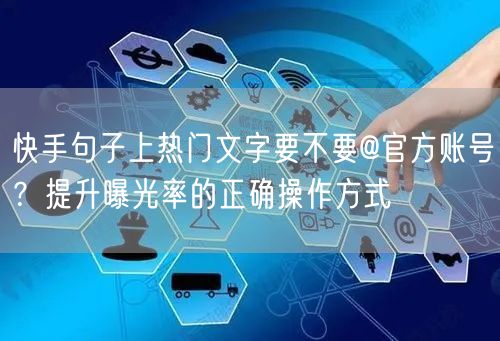 快手句子上热门文字要不要@官方账号？提升曝光率的正确操作方式