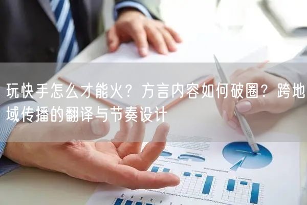玩快手怎么才能火？方言内容如何破圈？跨地域传播的翻译与节奏设计
