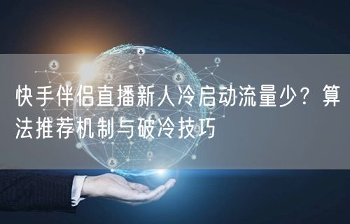 快手伴侣直播新人冷启动流量少？算法推荐机制与破冷技巧