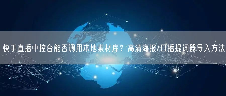 快手直播中控台能否调用本地素材库？高清海报/口播提词器导入方法