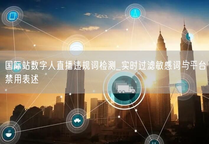 国际站数字人直播违规词检测_实时过滤敏感词与平台禁用表述