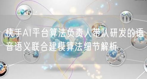 快手AI平台算法负责人带队研发的语音语义联合建模算法细节解析