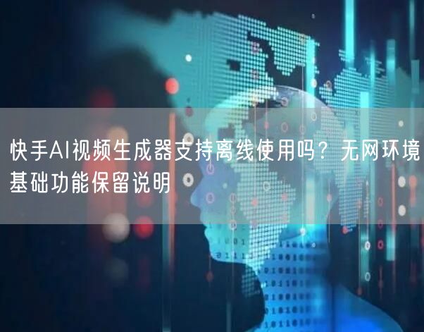 快手AI视频生成器支持离线使用吗？无网环境基础功能保留说明