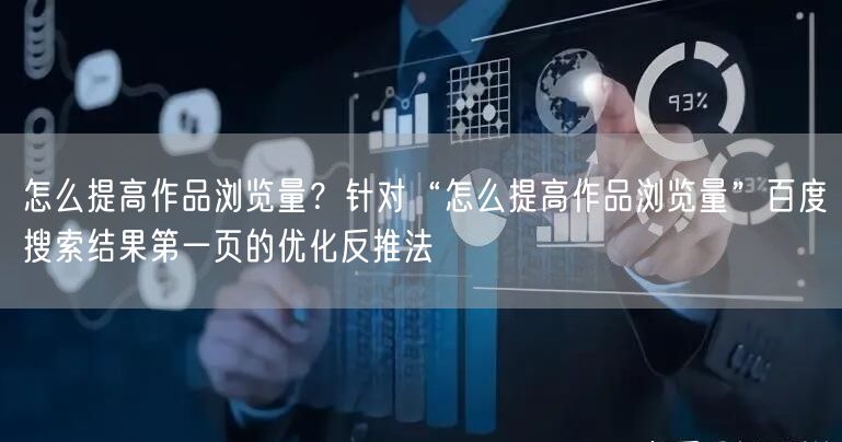 怎么提高作品浏览量？针对“怎么提高作品浏览量”百度搜索结果第一页的优化反推法