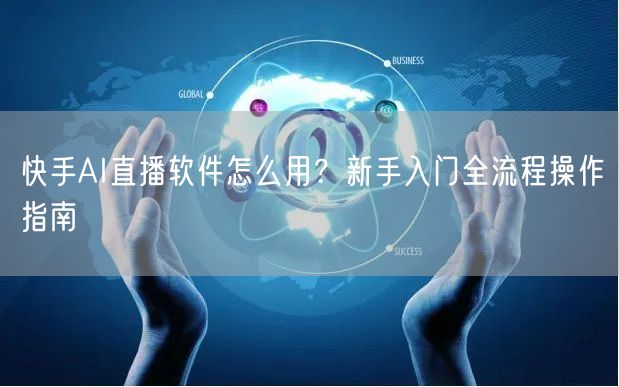 快手AI直播软件怎么用？新手入门全流程操作指南