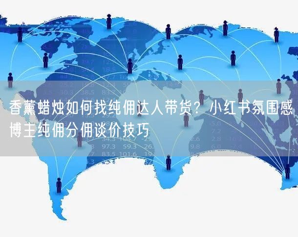 香薰蜡烛如何找纯佣达人带货？小红书氛围感博主纯佣分佣谈价技巧