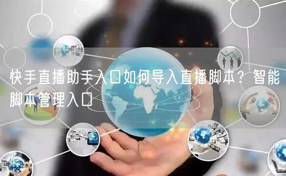 快手直播助手入口如何导入直播脚本？智能脚本管理入口