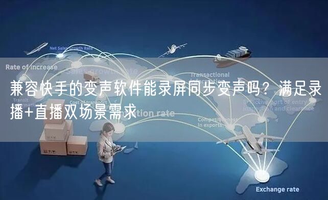 兼容快手的变声软件能录屏同步变声吗？满足录播+直播双场景需求