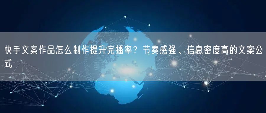 快手文案作品怎么制作提升完播率？节奏感强、信息密度高的文案公式