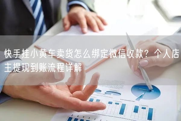 快手挂小黄车卖货怎么绑定微信收款？个人店主提现到账流程详解