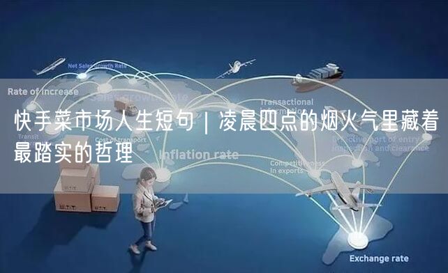 快手菜市场人生短句｜凌晨四点的烟火气里藏着最踏实的哲理