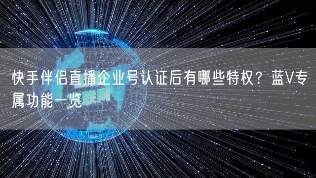 快手伴侣直播企业号认证后有哪些特权？蓝V专属功能一览