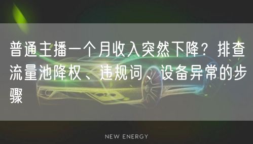 普通主播一个月收入突然下降？排查流量池降权、违规词、设备异常的步骤