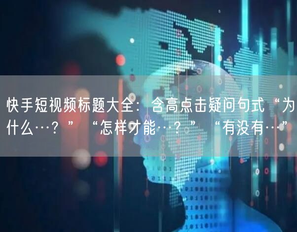 快手短视频标题大全：含高点击疑问句式“为什么…？”“怎样才能…？”“有没有…”
