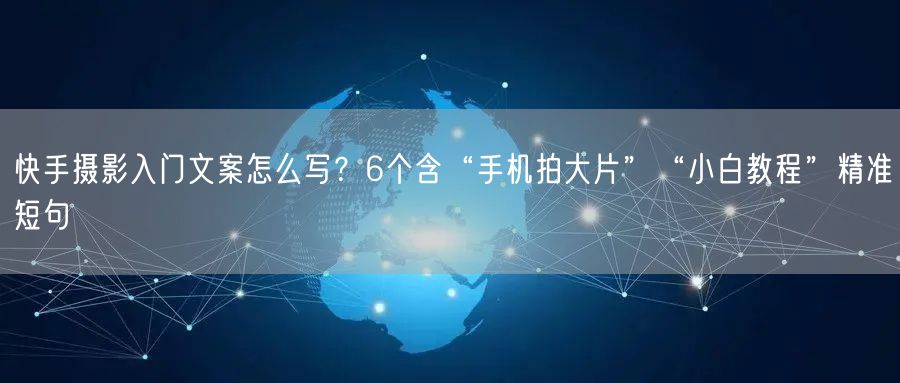 快手摄影入门文案怎么写？6个含“手机拍大片”“小白教程”精准短句