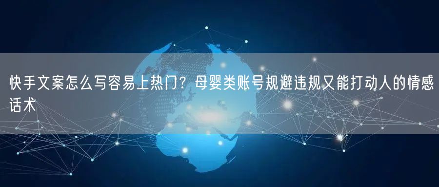 快手文案怎么写容易上热门？母婴类账号规避违规又能打动人的情感话术
