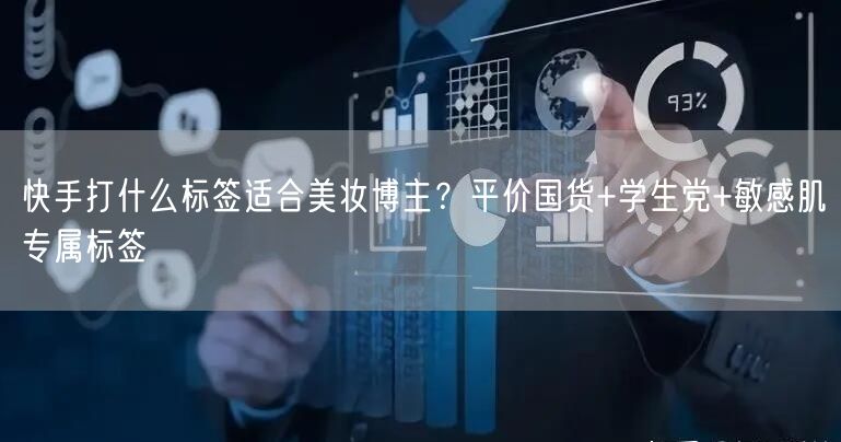 快手打什么标签适合美妆博主？平价国货+学生党+敏感肌专属标签