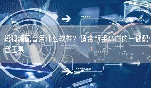 短视频配音用什么软件？适合新手小白的一键配音工具