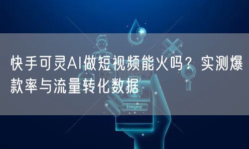 快手可灵AI做短视频能火吗？实测爆款率与流量转化数据