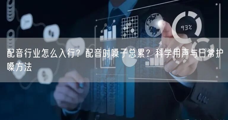 配音行业怎么入行？配音时嗓子总累？科学用声与日常护嗓方法