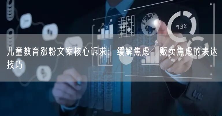 儿童教育涨粉文案核心诉求：缓解焦虑≠贩卖焦虑的表达技巧