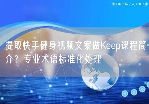提取快手健身视频文案做Keep课程简介？专业术语标准化处理