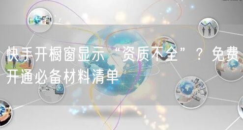 快手开橱窗显示“资质不全”？免费开通必备材料清单