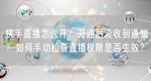 快手直播怎么开？开通后没收到通知？如何手动检查直播权限是否生效？