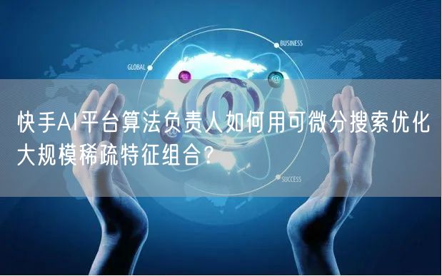 快手AI平台算法负责人如何用可微分搜索优化大规模稀疏特征组合？