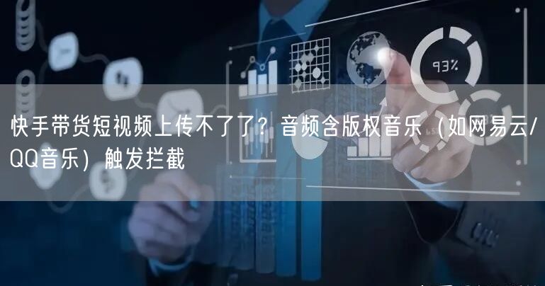 快手带货短视频上传不了了？音频含版权音乐（如网易云/QQ音乐）触发拦截
