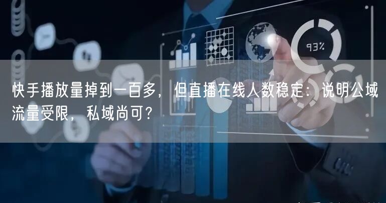 快手播放量掉到一百多，但直播在线人数稳定：说明公域流量受限，私域尚可？